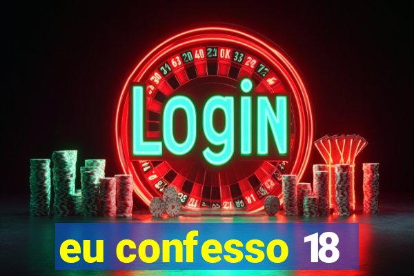 eu confesso 18